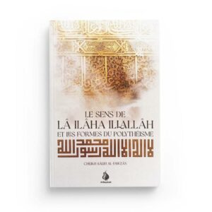 le-sens-de-la-ilaha-illallah-et-les-formes-du-polytheisme-cheikh-salih-al-fawzan-editions-al-bayyinah