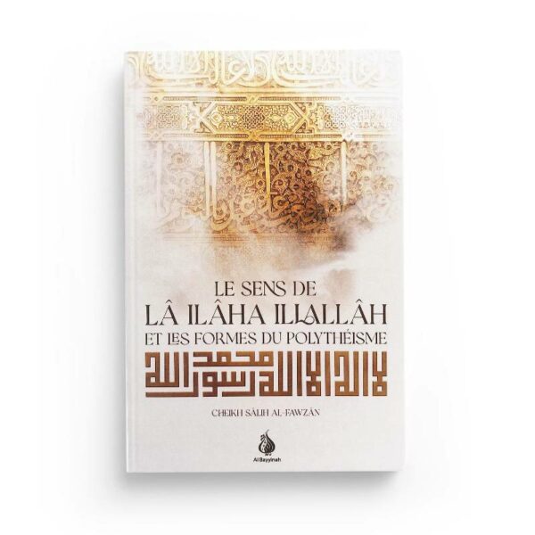 le-sens-de-la-ilaha-illallah-et-les-formes-du-polytheisme-cheikh-salih-al-fawzan-editions-al-bayyinah