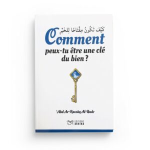 COMMENT PEUX-TU ÊTRE UNE CLÉ DU BIEN - CHEIKH ´ABD AR-RAZZÂK AL-BADR - EDITIONS AKHIRA